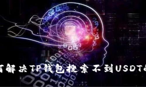 : 如何解决TP钱包搜索不到USDT的问题