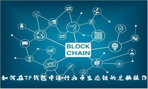 如何在TP钱包中进行火币生态链的兑换操作