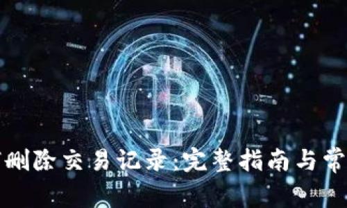TP钱包如何删除交易记录：完整指南与常见问题解答