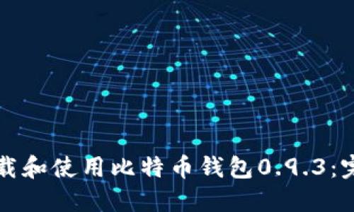如何下载和使用比特币钱包0.9.3：完整指南