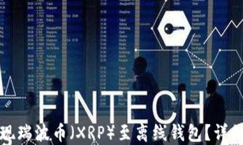
如何安全提现瑞波币（XRP）至离线钱包？详细指南与技巧