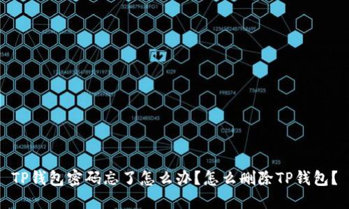 TP钱包密码忘了怎么办？怎么删除TP钱包？