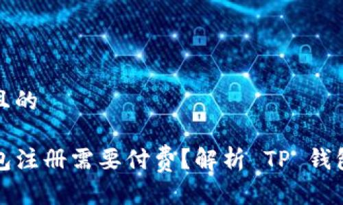 思考一个并且的

为什么TP钱包注册需要付费？解析 TP 钱包的收费机制