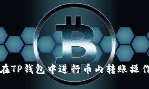 如何在TP钱包中进行币内转账操作指南