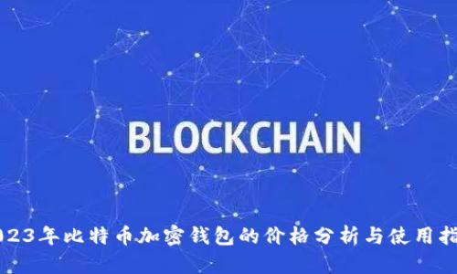 2023年比特币加密钱包的价格分析与使用指南