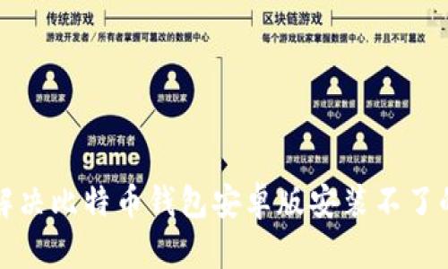 如何解决比特币钱包安卓版安装不了的问题