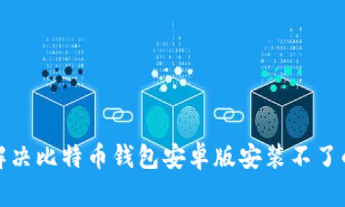如何解决比特币钱包安卓版安装不了的问题
