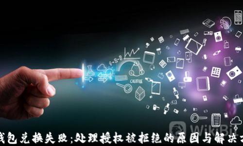 
TP钱包兑换失败：处理授权被拒绝的原因与解决方案