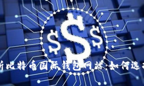 全面解析比特币国际钱包网站：如何选择和使用