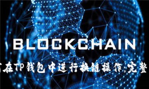 如何在TP钱包中进行换链操作：完整指南