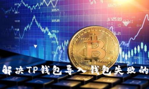 如何解决TP钱包导入钱包失败的问题