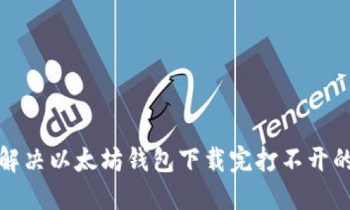 如何解决以太坊钱包下载完打不开的问题