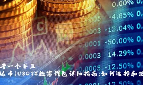 思考一个并且  
泰达币（USDT）数字钱包详细指南：如何选择和使用