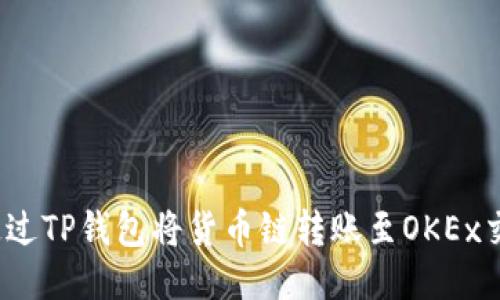 如何通过TP钱包将货币链转账至OKEx交易所？