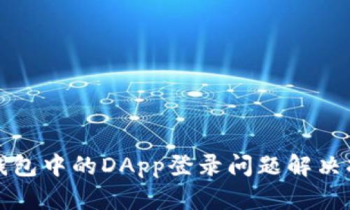 TP钱包中的DApp登录问题解决指南