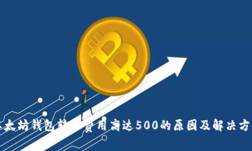 以太坊钱包转账费用高达500的原因及解决方案