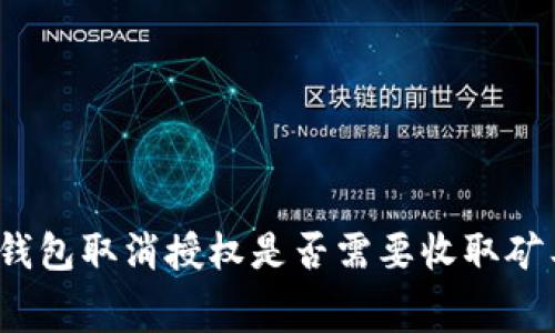 : TP钱包取消授权是否需要收取矿工费？