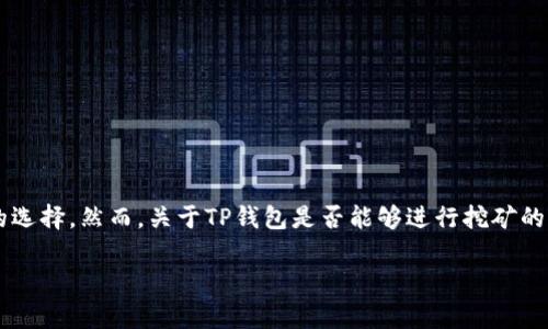 前言
随着区块链技术的不断发展，数字资产的安全性和管理方式也逐渐多样化。在这个背景下，TP钱包逐渐成为了许多用户的选择。然而，关于TP钱包是否能够进行挖矿的问题，很多用户仍然存在疑惑。本文将对TP钱包的功能、挖矿的定义、如何在TP钱包进行资产管理等方面进行详细的探讨。

TP钱包能否挖矿？全面解析TP钱包的功能与挖矿机制