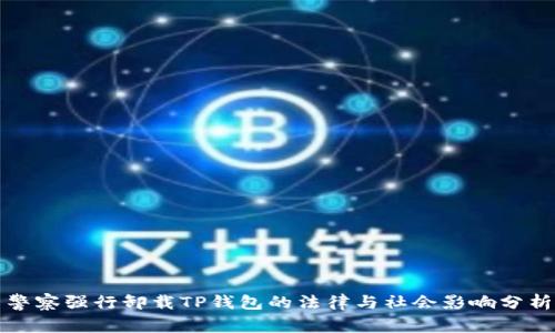 警察强行卸载TP钱包的法律与社会影响分析