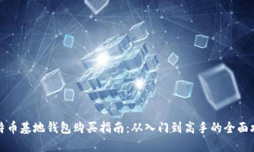 比特币基地钱包购买指南：从入门到高手的全面攻略