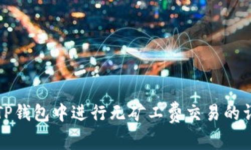 如何在TP钱包中进行无矿工费交易的详细指南