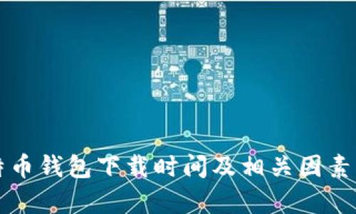 比特币钱包下载时间及相关因素分析