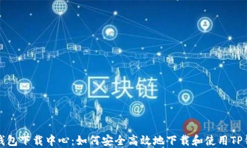 
TP钱包下载中心：如何安全高效地下载和使用TP钱包