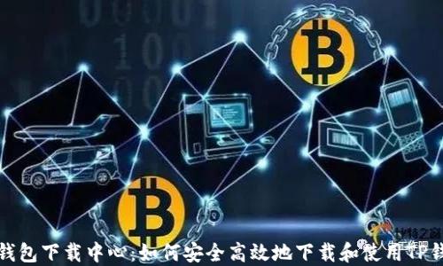 
TP钱包下载中心：如何安全高效地下载和使用TP钱包