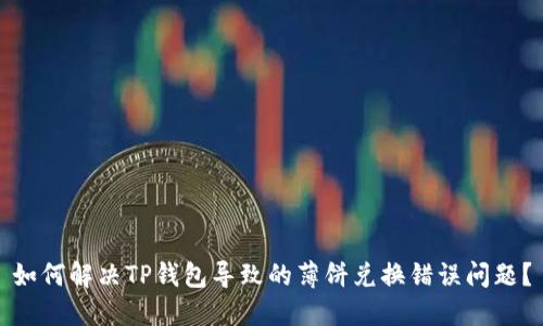 如何解决TP钱包导致的薄饼兑换错误问题？