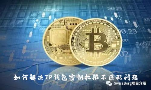 如何解决TP钱包密钥权限不匹配问题