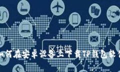 如何在安卓设备上下载T
