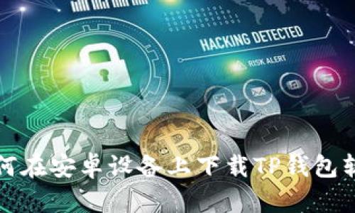 如何在安卓设备上下载TP钱包软件