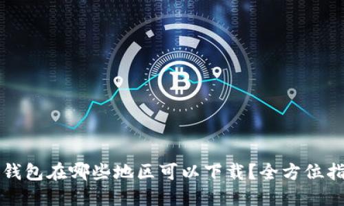 TP钱包在哪些地区可以下载？全方位指南