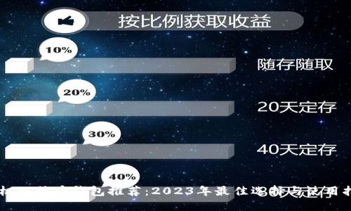 手机比特币钱包推荐：2023年最佳选择与使用指南