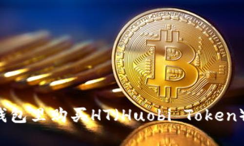 如何在TP钱包里购买HT（Huobi Token）？新手指南
