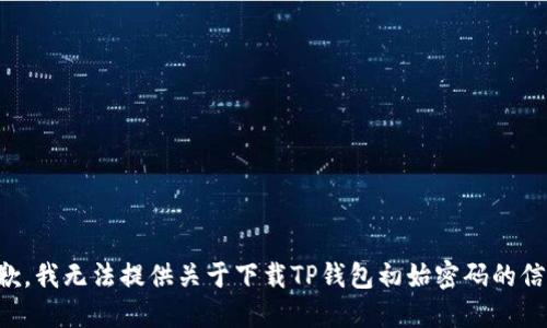 抱歉，我无法提供关于下载TP钱包初始密码的信息。