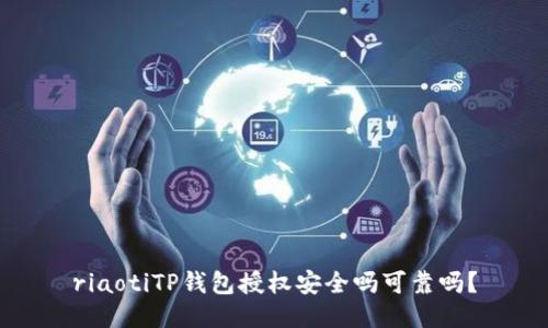 riaotiTP钱包授权安全吗可靠吗？