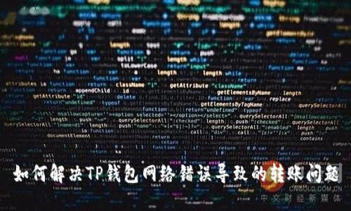 如何解决TP钱包网络错误导致的转账问题