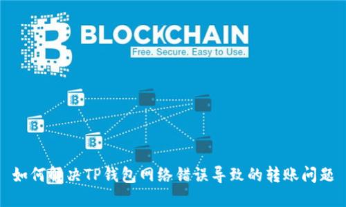 如何解决TP钱包网络错误导致的转账问题