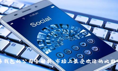 比特币钱包的公司全解析：市场上最受欢迎的比特币钱包
