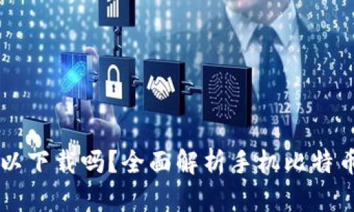 比特币钱包手机可以下载吗？全面解析手机比特币钱包的选择与使用