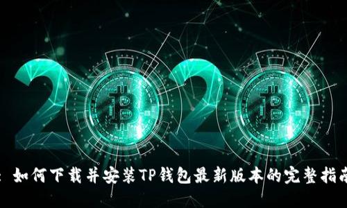 : 如何下载并安装TP钱包最新版本的完整指南
