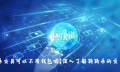 狗狗币交易可以不用钱包