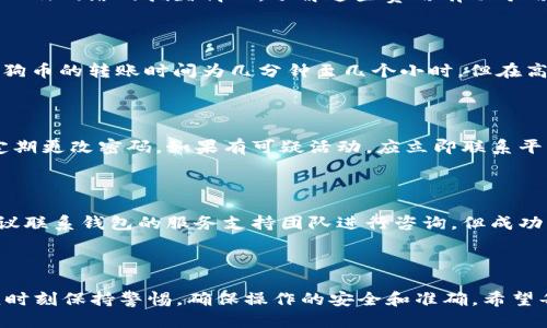   如何将平台狗狗币提到token.im钱包 / 
 guanjianci 狗狗币, token.im, 提币教程, 数字货币钱包 /guanjianci 

### 引言

在数字货币的世界中，狗狗币（Dogecoin）因其可爱的形象和活跃的社区而受到许多投资者的喜爱。如果你想将自己的狗狗币从交易平台提取到数字钱包中，token.im钱包是一个安全且便利的选择。本文将详细介绍如何将狗狗币提到token.im钱包，并且围绕这一步骤解答常见问题。

### 一、准备工作

提币前，我们需要确保几个关键要素已经准备就绪。

#### 1. 确认账户安全

在进行任何交易前，确保你在交易平台和token.im钱包上的账户是安全的。开启两步验证（2FA）是增强安全性的有效方式。

#### 2. 下载与安装token.im钱包

确保你已在你的设备上下载并安装了token.im钱包。token.im钱包在多个平台上都有支持，包括手机和桌面。

#### 3. 获取狗狗币钱包地址

在token.im钱包中，你需要找到用于接收狗狗币的钱包地址。你可以在钱包的数字货币页面中找到狗狗币，并复制相应的地址。

### 二、将狗狗币提到token.im钱包的步骤

下面是将狗狗币从平台提到token.im钱包的步骤：

#### 1. 登录交易平台

使用你注册的账户信息，登录到你的交易平台。通常，此步骤包括输入电子邮件和密码，以及可能需要的两步验证代码。

#### 2. 找到提币选项

在交易平台的用户界面中，寻找“提币”或“提现”选项。这个选项通常会在“资金管理”或“资产”部分。

#### 3. 选择狗狗币

在提币的选项中，选择狗狗币作为你要提取的资产。有些平台可能会要求你选择提币的汇率和手续费。

#### 4. 输入钱包地址

在提币界面输入你在token.im钱包中获取的狗狗币地址。务必要确认地址的准确性，以免造成资产损失。

#### 5. 输入提币金额

根据你的需求输入要提取的狗狗币数量。请注意，每个平台对于提取金额都有最低要求。

#### 6. 确认交易信息

在提交提币请求之前，务必再次检查你输入的信息，包括钱包地址和提币金额。确认无误后，提交提币请求。

#### 7. 等待交易确认

提币请求通常需要一定的时间才能被确认。请耐心等待，你可以在平台的“提币记录”中查看请求的状态。

### 三、可能遇到的问题

在提币的过程中，用户可能会遇到各种问题，下面是五个常见问题的详细解答。

#### 1. 提币失败的原因

提币请求失败可能由多种原因引起，例如地址错误、余额不足或交易平台的系统问题。确保你输入的地址是正确的，并且账户中有足够的狗狗币进行提现。如果确认无误也无法成功提币，建议联系平台客服以获取支持。

#### 2. 提币费用的计算

每个交易平台对提币操作收取的手续费略有不同，通常在提币时清楚地显示出该费用。此费用可能基于你提取的金额，以及网络的拥堵情况。了解这些费用有助于用户做出更明智的决策。

#### 3. 提现后多久到达钱包？

提币到账的时间长短取决于多个因素，包括之前提到的网络拥堵情况以及钱包和交易平台的处理速度。通常情况下，狗狗币的转账时间为几分钟至几个小时，但在高峰期可能需要更长时间。

#### 4. 如何确保交易安全？

为了确保交易的安全，用户应避免在不安全的网络环境下进行操作，如公共Wi-Fi网络。此外，务必要开启两步验证，并定期更改密码。如果有可疑活动，应立即联系平台客服并暂停交易。

#### 5. 如何恢复丢失的狗狗币？

如果你因为错误的地址发送了狗狗币，通常很难找回。因此，在下单前确保地址的准确性。如果你确实丢失了狗狗币，建议联系钱包的服务支持团队进行咨询，但成功找回的几率较小。

### 结论

通过本文对如何将狗狗币提到token.im钱包的详细介绍，希望能帮助到每一位用户。数字货币的转移虽然简单，但必须时刻保持警惕，确保操作的安全和准确。希望每位用户都能顺利完成提币的操作，并享受数字货币带来的便利和收益。如果你还有其他问题，欢迎随时咨询。