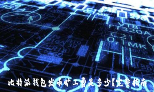   
比特派钱包发币旷工费是多少？完整指南