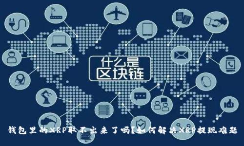 钱包里的XRP取不出来了吗？如何解决XRP提现难题