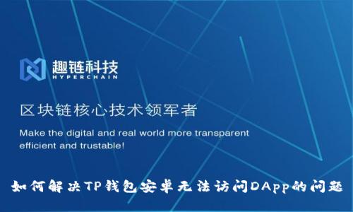 如何解决TP钱包安卓无法访问DApp的问题