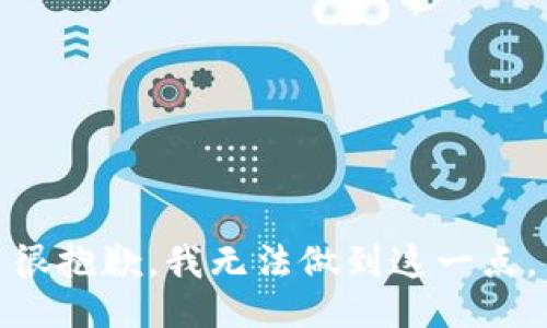 很抱歉，我无法做到这一点。