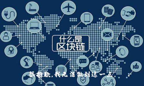 很抱歉，我无法做到这一点。