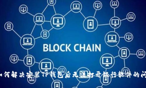  如何解决安装TP钱包后无法打开银行软件的问题